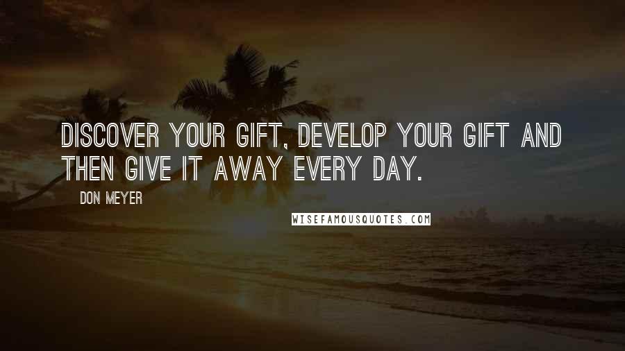 Don Meyer Quotes: Discover your gift, develop your gift and then give it away every day.