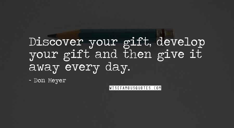 Don Meyer Quotes: Discover your gift, develop your gift and then give it away every day.