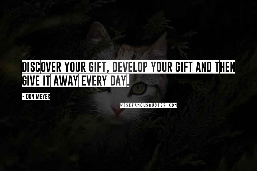 Don Meyer Quotes: Discover your gift, develop your gift and then give it away every day.