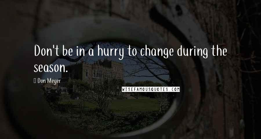 Don Meyer Quotes: Don't be in a hurry to change during the season.