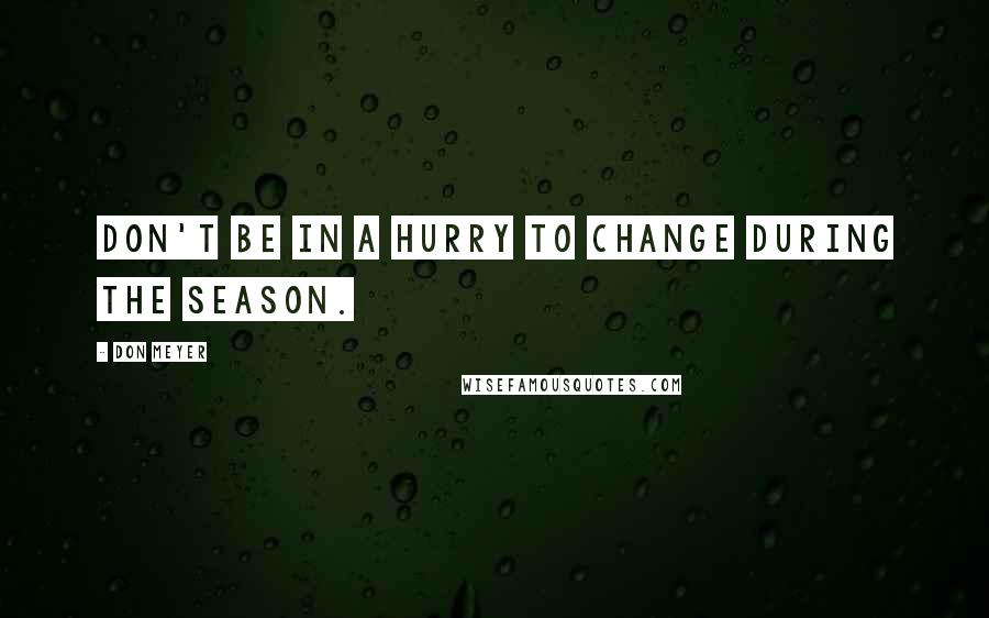 Don Meyer Quotes: Don't be in a hurry to change during the season.