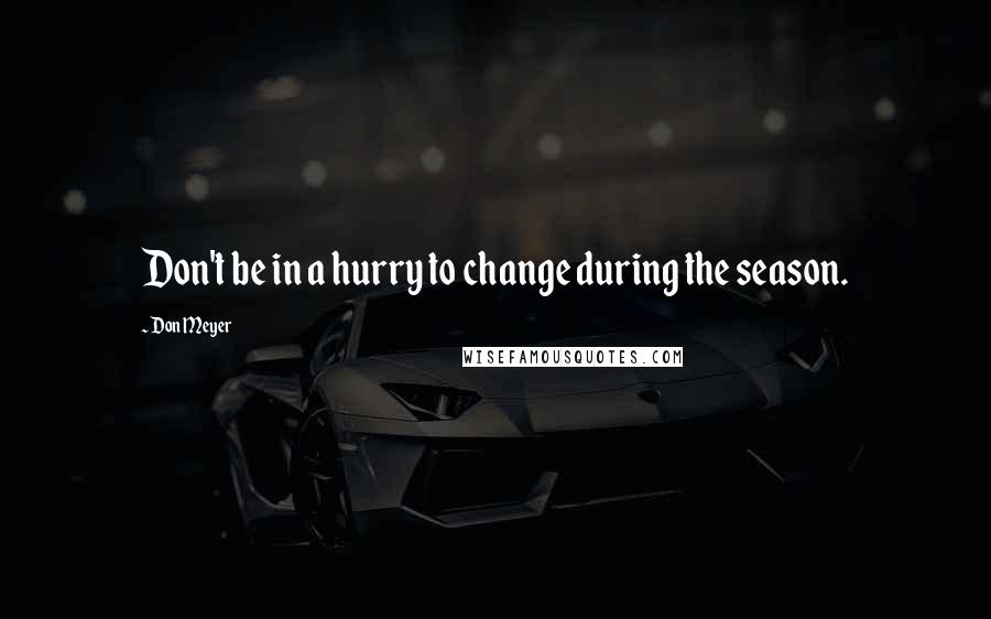 Don Meyer Quotes: Don't be in a hurry to change during the season.
