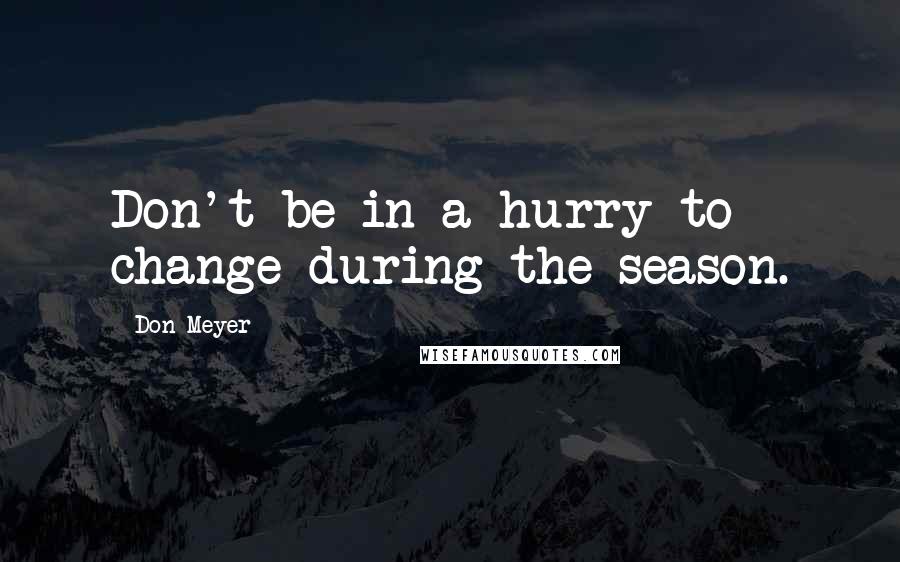 Don Meyer Quotes: Don't be in a hurry to change during the season.