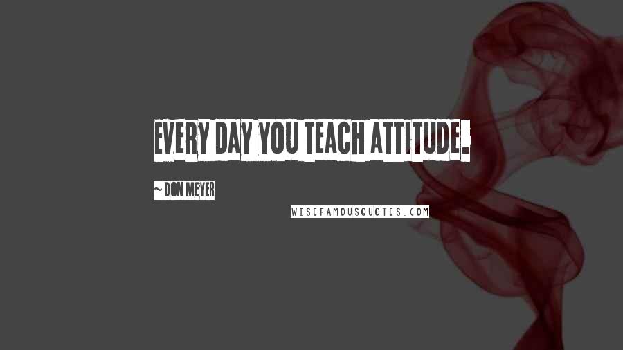 Don Meyer Quotes: Every day you teach attitude.