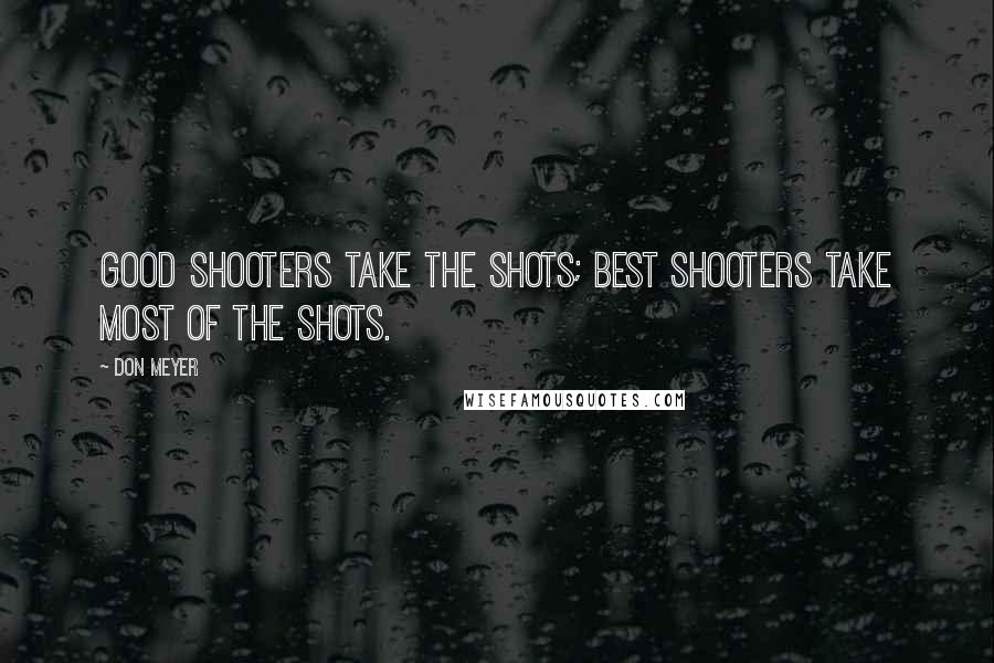 Don Meyer Quotes: Good shooters take the shots; best shooters take most of the shots.
