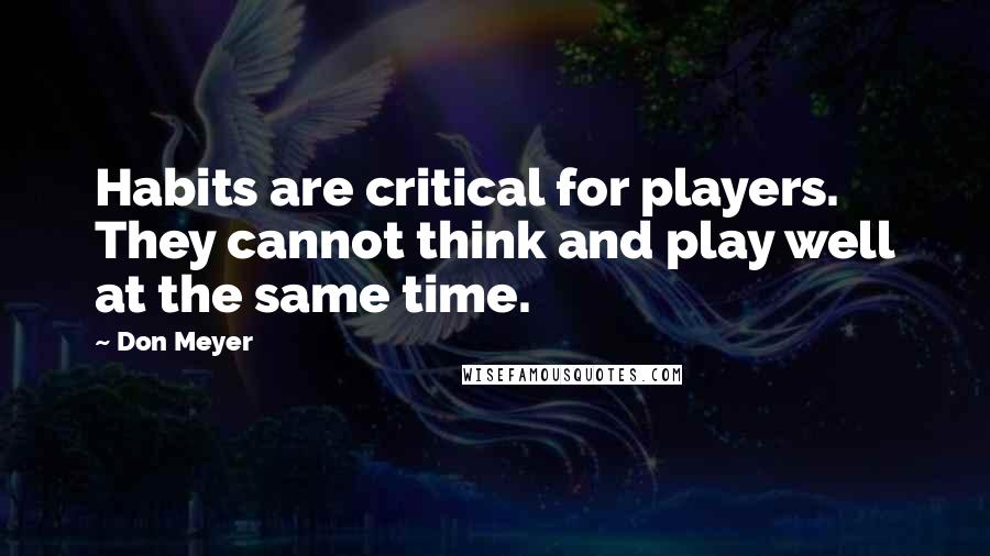 Don Meyer Quotes: Habits are critical for players. They cannot think and play well at the same time.