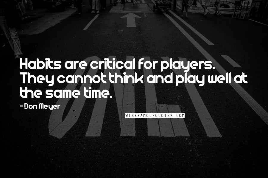 Don Meyer Quotes: Habits are critical for players. They cannot think and play well at the same time.