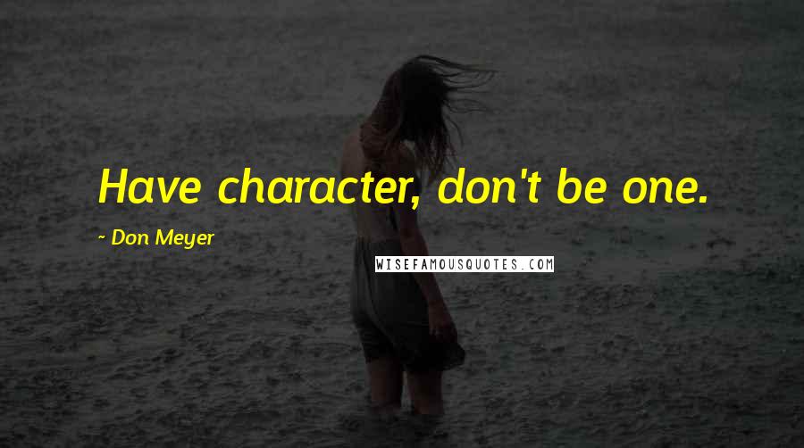 Don Meyer Quotes: Have character, don't be one.