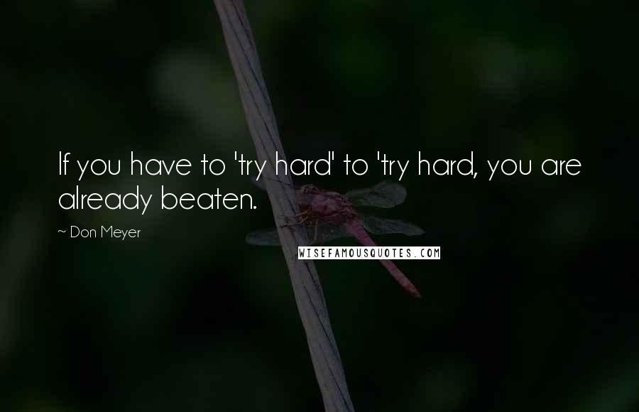 Don Meyer Quotes: If you have to 'try hard' to 'try hard, you are already beaten.