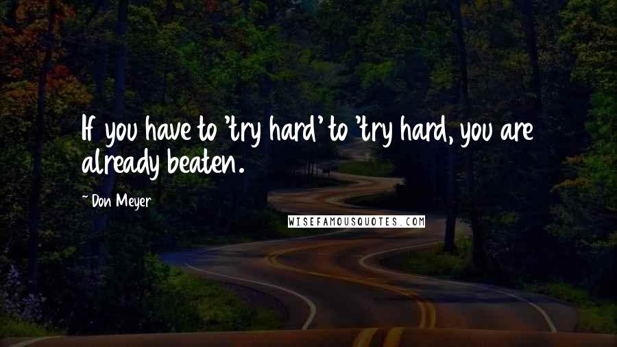 Don Meyer Quotes: If you have to 'try hard' to 'try hard, you are already beaten.