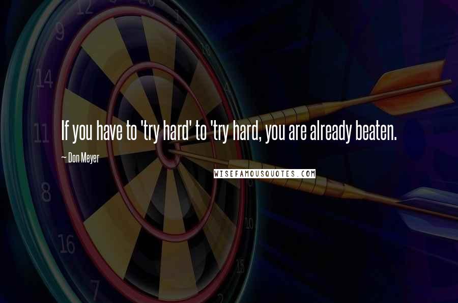 Don Meyer Quotes: If you have to 'try hard' to 'try hard, you are already beaten.