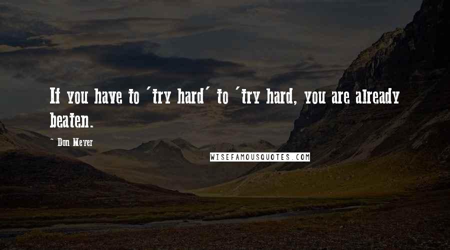 Don Meyer Quotes: If you have to 'try hard' to 'try hard, you are already beaten.