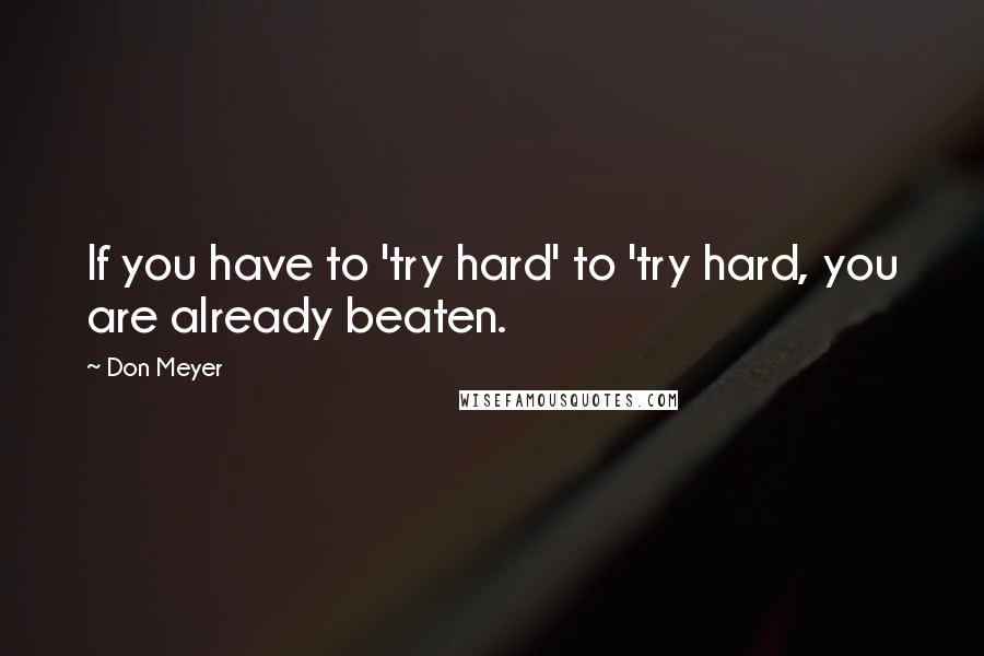 Don Meyer Quotes: If you have to 'try hard' to 'try hard, you are already beaten.