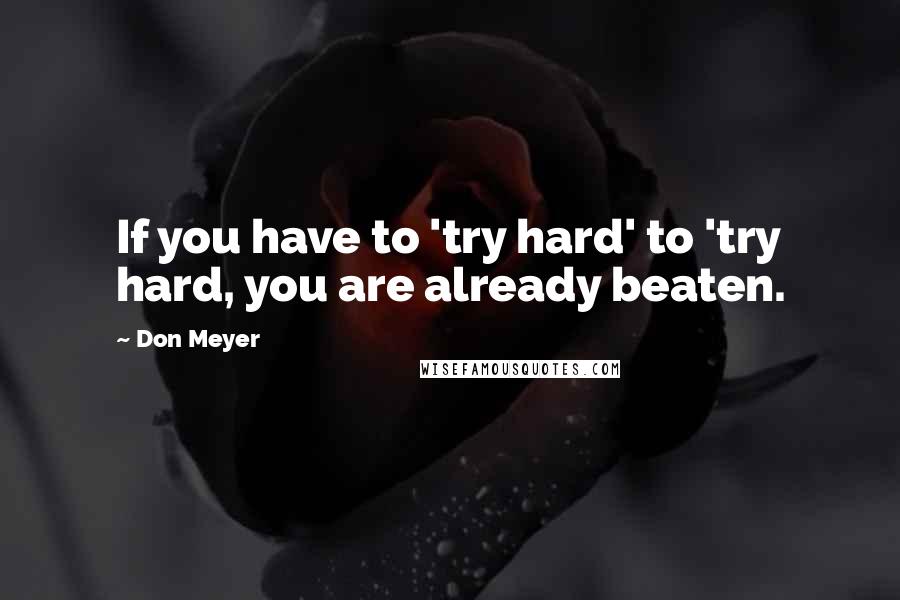 Don Meyer Quotes: If you have to 'try hard' to 'try hard, you are already beaten.
