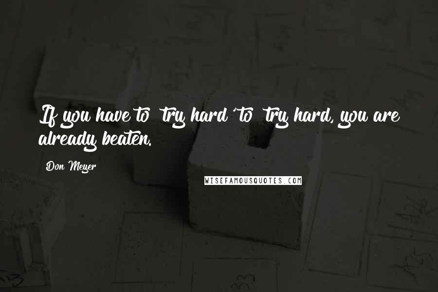 Don Meyer Quotes: If you have to 'try hard' to 'try hard, you are already beaten.