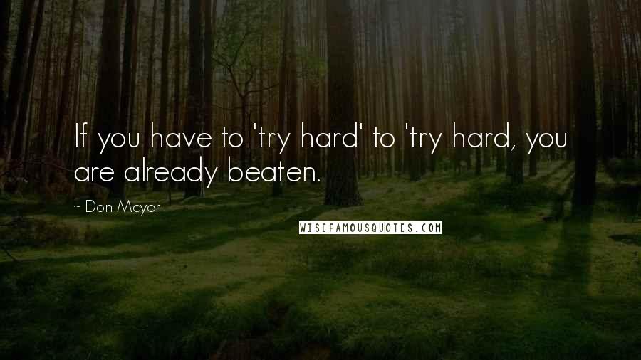 Don Meyer Quotes: If you have to 'try hard' to 'try hard, you are already beaten.