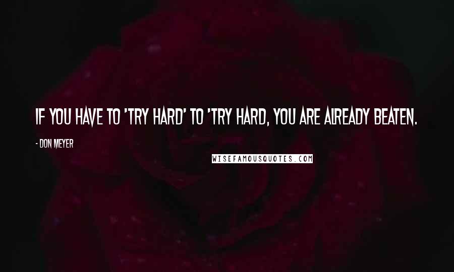 Don Meyer Quotes: If you have to 'try hard' to 'try hard, you are already beaten.