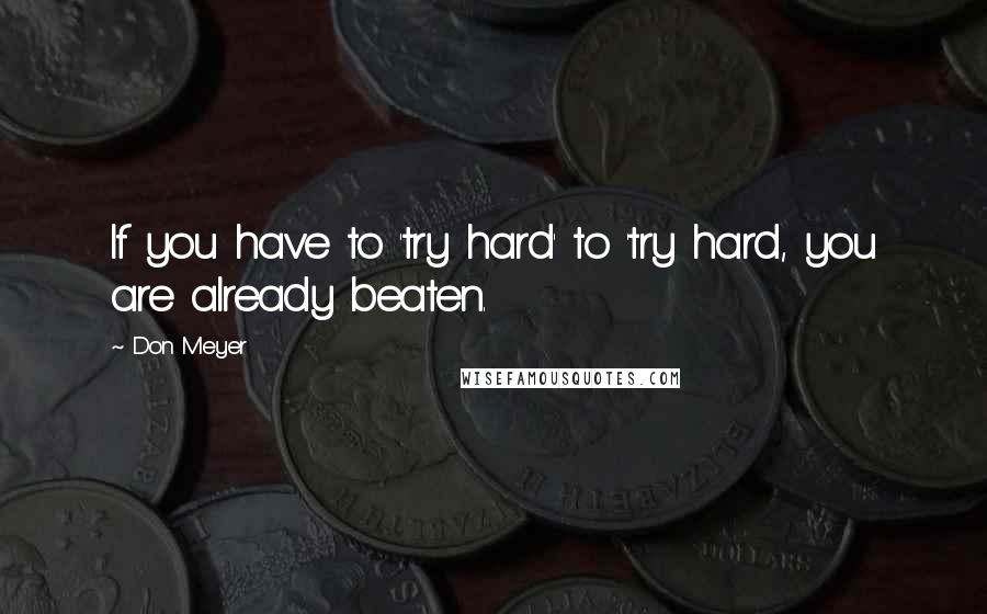 Don Meyer Quotes: If you have to 'try hard' to 'try hard, you are already beaten.