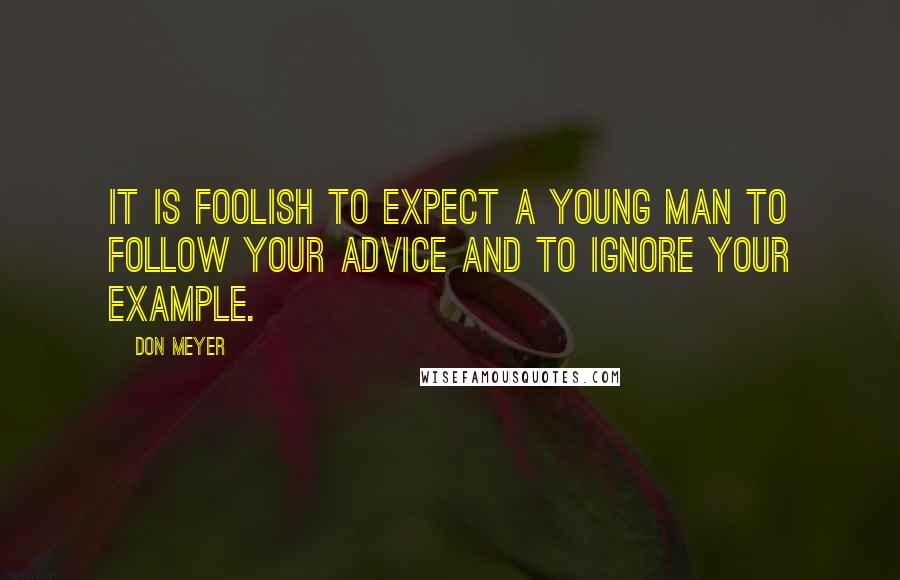 Don Meyer Quotes: It is foolish to expect a young man to follow your advice and to ignore your example.