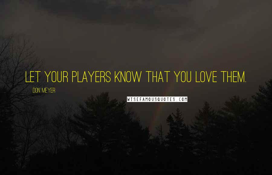 Don Meyer Quotes: Let your players know that you love them.