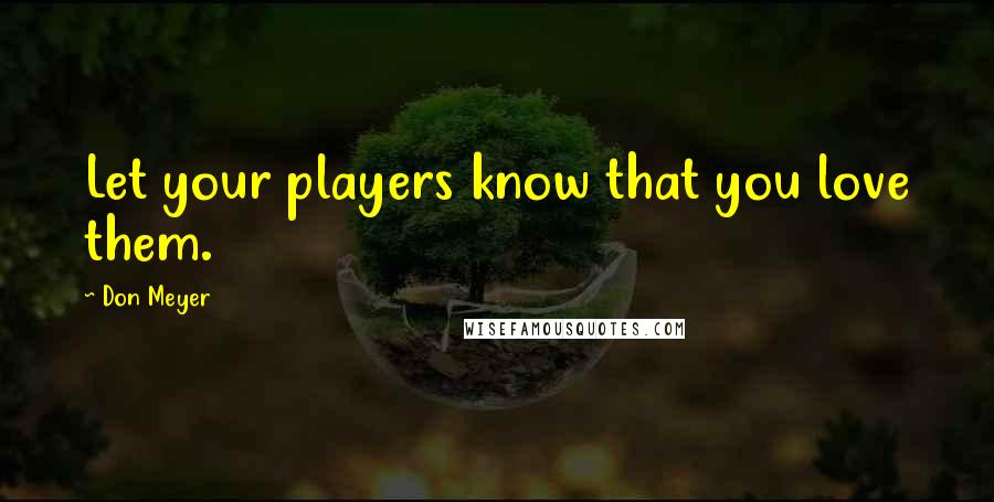 Don Meyer Quotes: Let your players know that you love them.