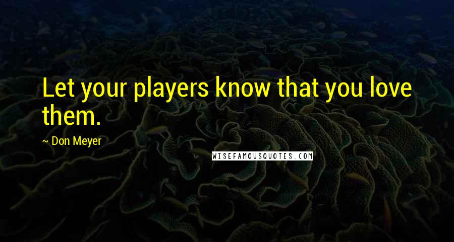 Don Meyer Quotes: Let your players know that you love them.