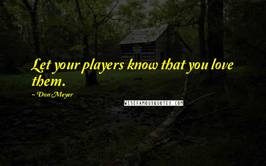 Don Meyer Quotes: Let your players know that you love them.