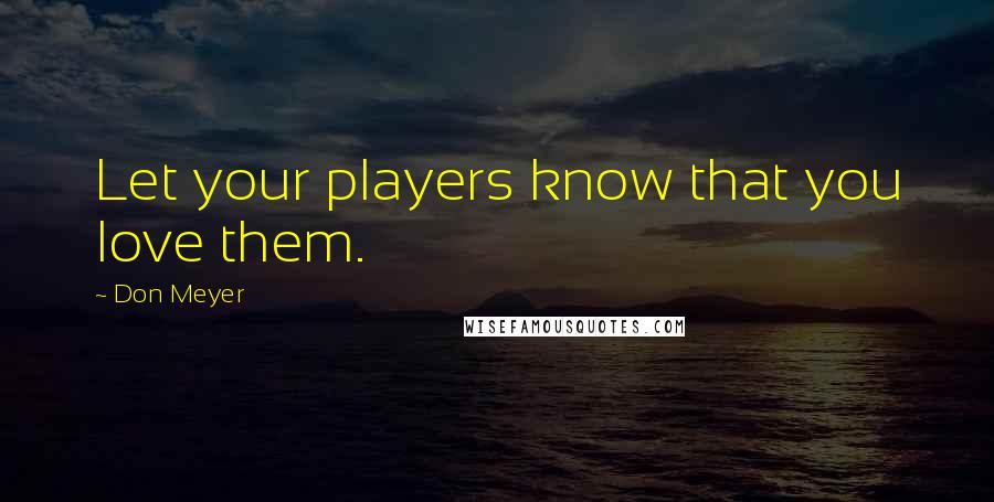 Don Meyer Quotes: Let your players know that you love them.
