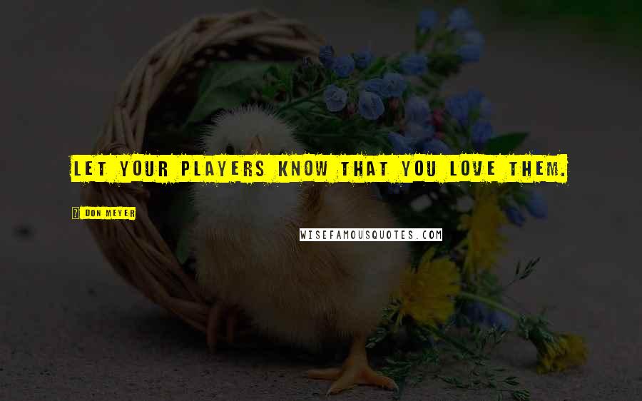 Don Meyer Quotes: Let your players know that you love them.