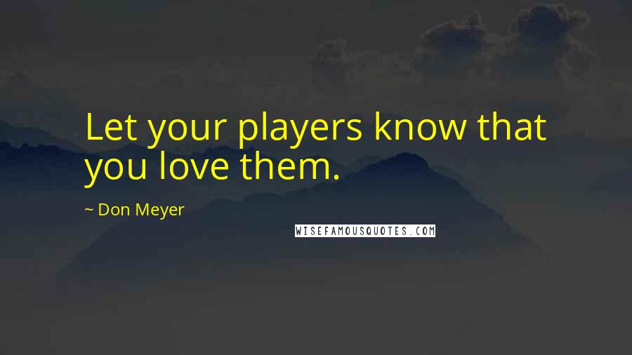Don Meyer Quotes: Let your players know that you love them.