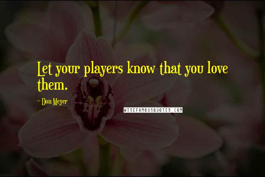 Don Meyer Quotes: Let your players know that you love them.