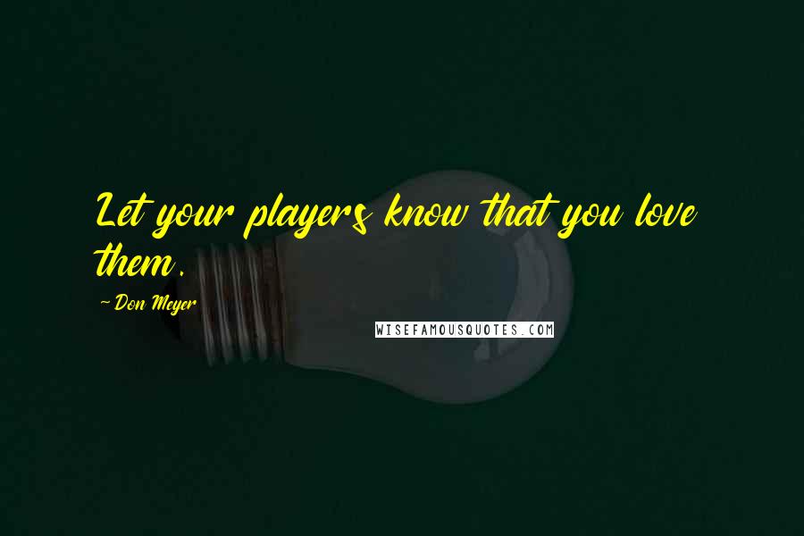 Don Meyer Quotes: Let your players know that you love them.