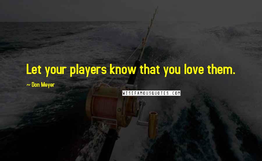 Don Meyer Quotes: Let your players know that you love them.