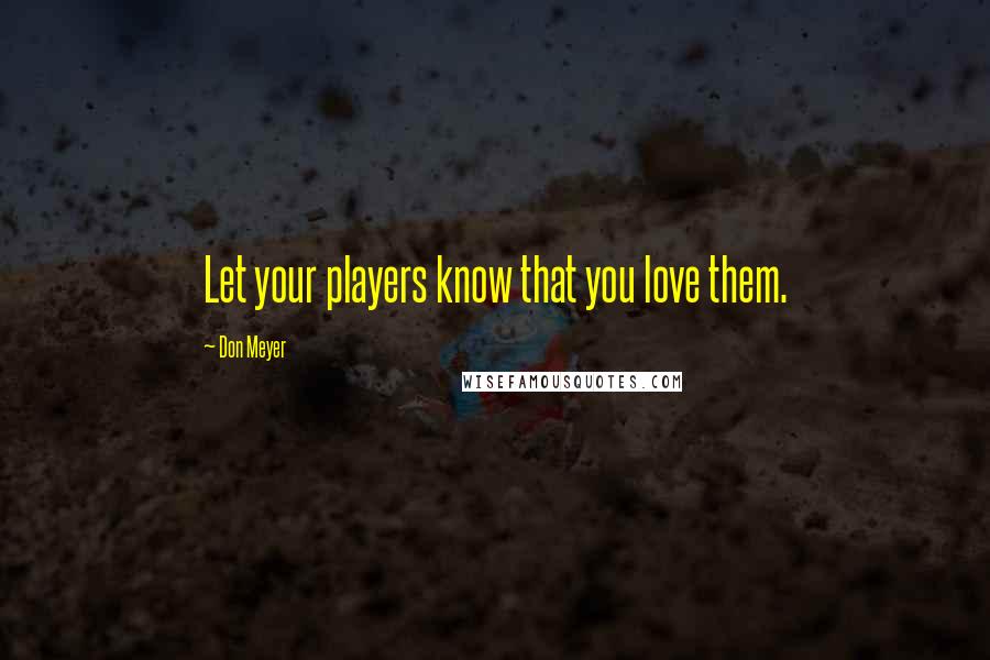 Don Meyer Quotes: Let your players know that you love them.