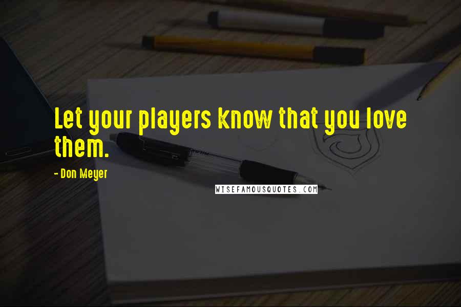Don Meyer Quotes: Let your players know that you love them.