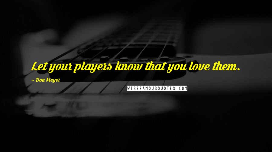 Don Meyer Quotes: Let your players know that you love them.