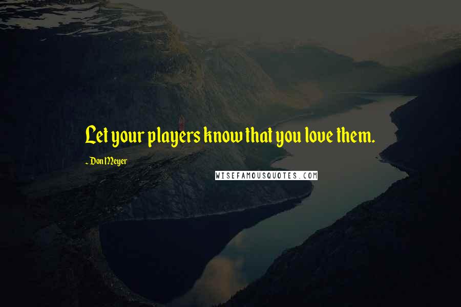 Don Meyer Quotes: Let your players know that you love them.