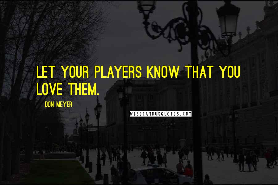 Don Meyer Quotes: Let your players know that you love them.