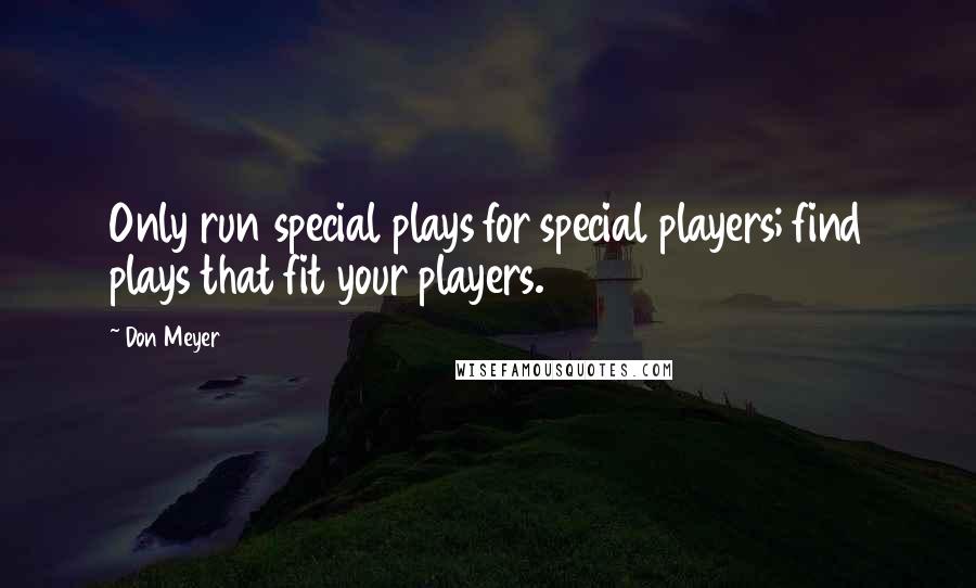 Don Meyer Quotes: Only run special plays for special players; find plays that fit your players.