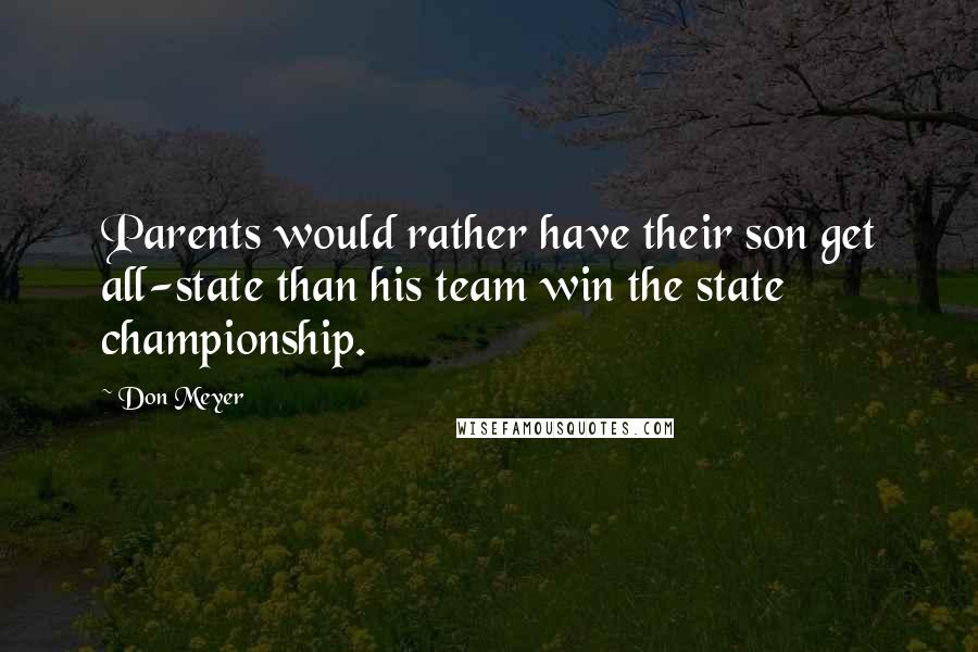 Don Meyer Quotes: Parents would rather have their son get all-state than his team win the state championship.