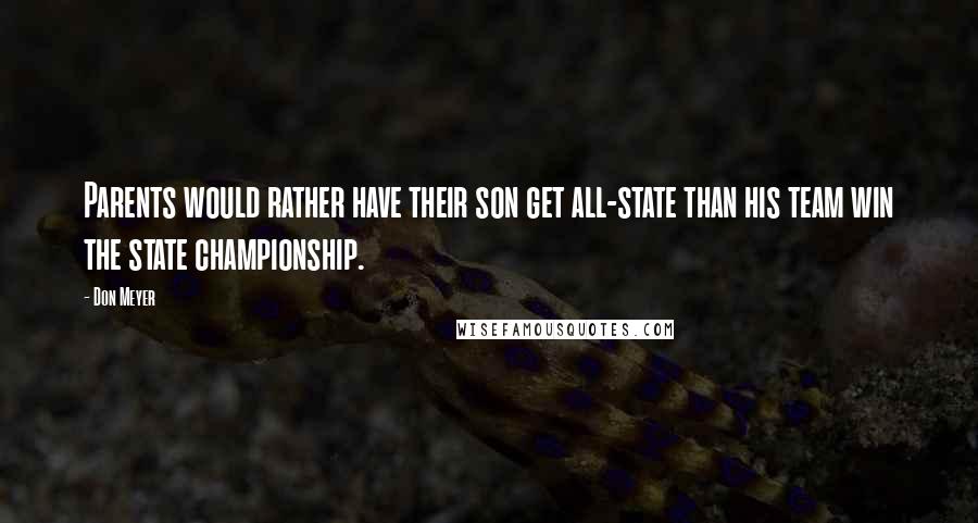 Don Meyer Quotes: Parents would rather have their son get all-state than his team win the state championship.