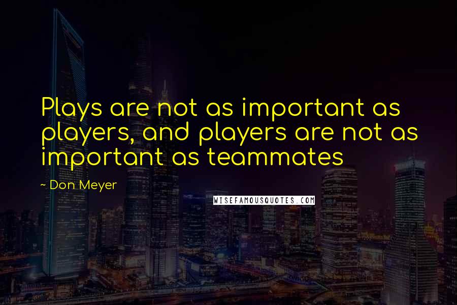 Don Meyer Quotes: Plays are not as important as players, and players are not as important as teammates