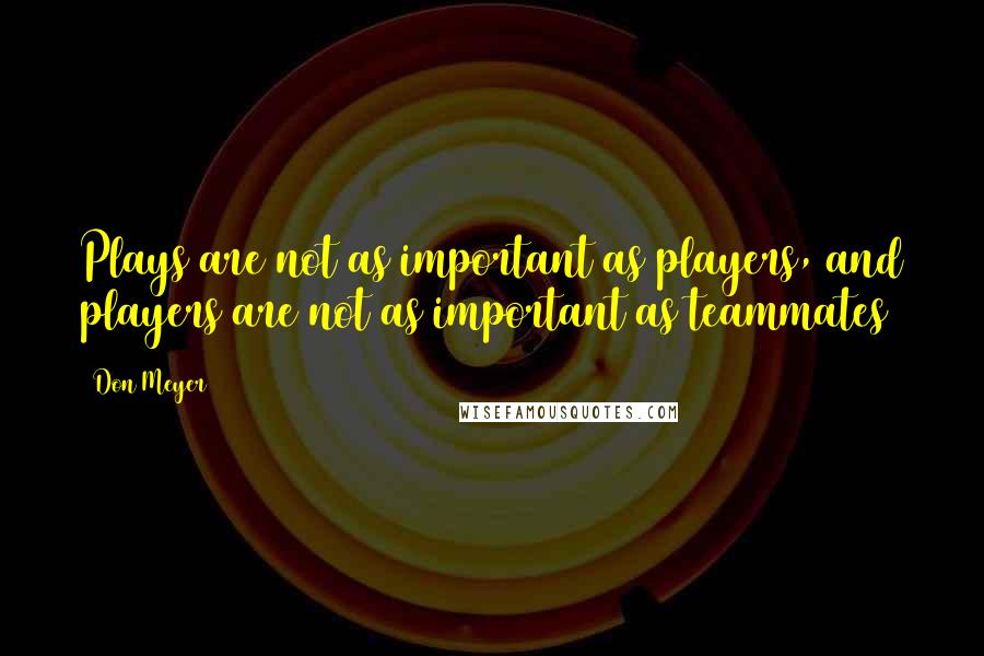 Don Meyer Quotes: Plays are not as important as players, and players are not as important as teammates