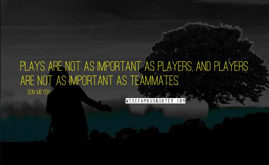 Don Meyer Quotes: Plays are not as important as players, and players are not as important as teammates