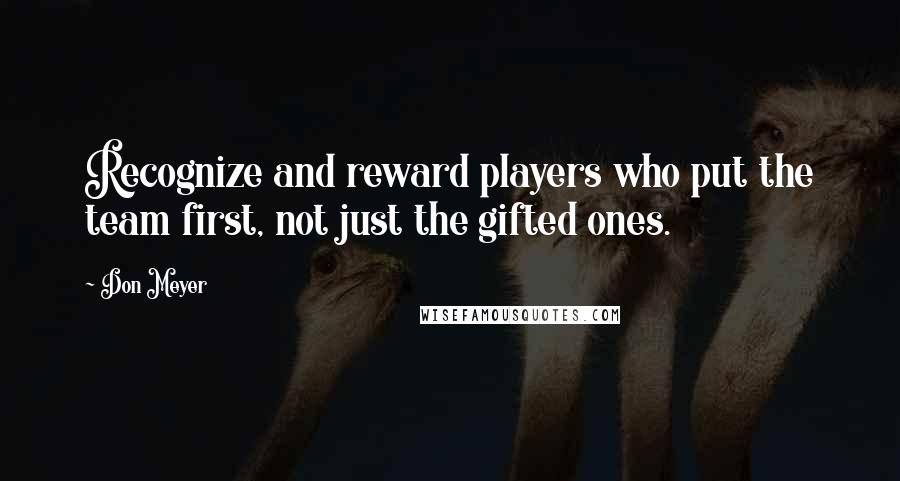 Don Meyer Quotes: Recognize and reward players who put the team first, not just the gifted ones.