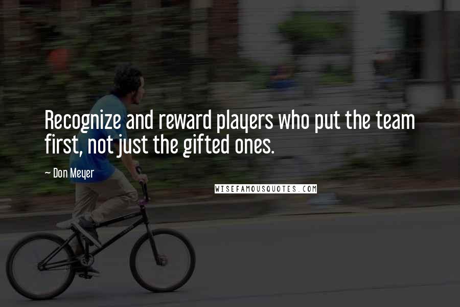 Don Meyer Quotes: Recognize and reward players who put the team first, not just the gifted ones.