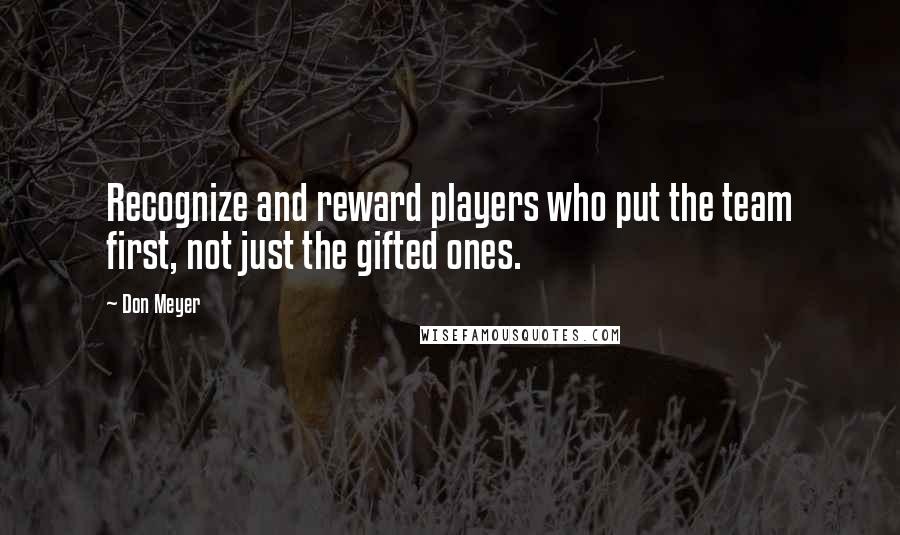 Don Meyer Quotes: Recognize and reward players who put the team first, not just the gifted ones.