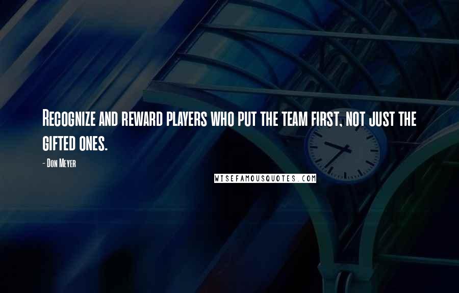 Don Meyer Quotes: Recognize and reward players who put the team first, not just the gifted ones.