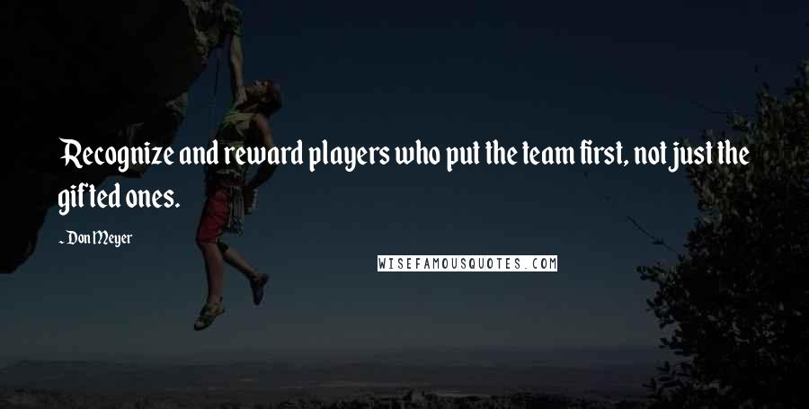 Don Meyer Quotes: Recognize and reward players who put the team first, not just the gifted ones.