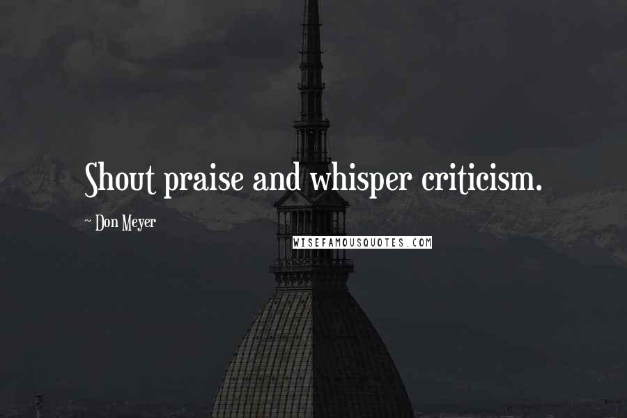 Don Meyer Quotes: Shout praise and whisper criticism.